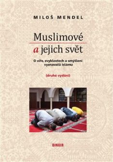 Muslimové a jejich svět O víře, zvyklostech a smýšlení vyznavačů islámu 2. vyd.